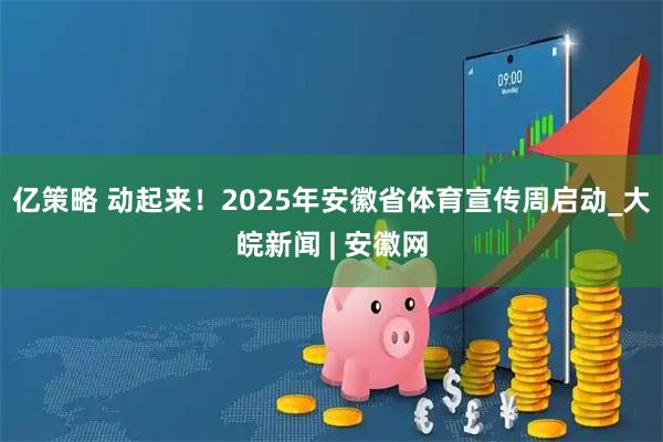 亿策略 动起来！2025年安徽省体育宣传周启动_大皖新闻 | 安徽网