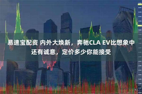 易速宝配资 内外大焕新，奔驰CLA EV比想象中还有诚意，定价多少你能接受