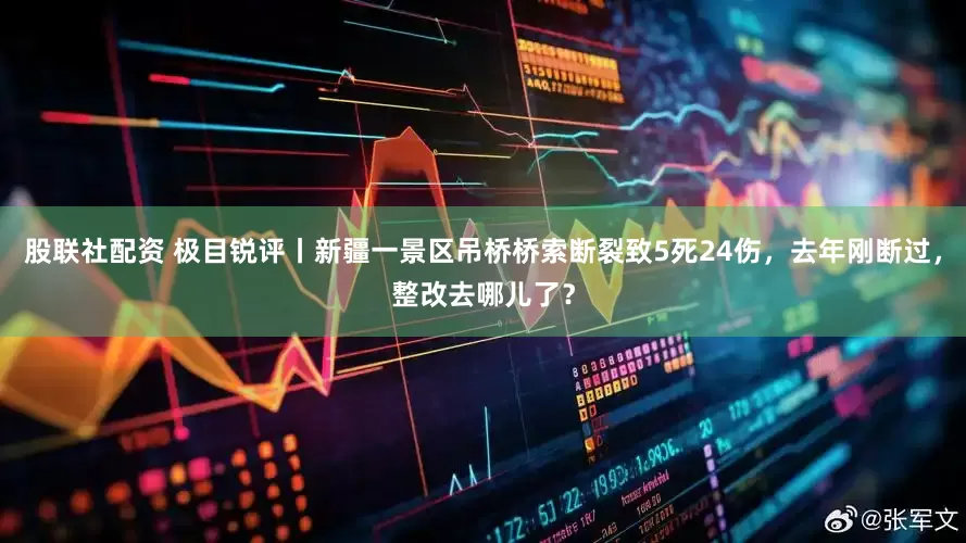 股联社配资 极目锐评丨新疆一景区吊桥桥索断裂致5死24伤，去年刚断过，整改去哪儿了？