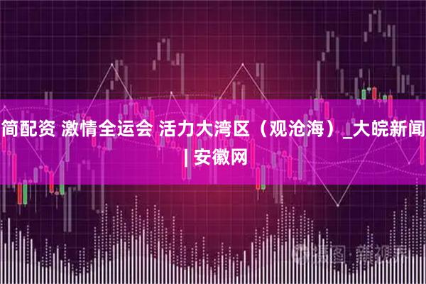 简配资 激情全运会 活力大湾区（观沧海）_大皖新闻 | 安徽网