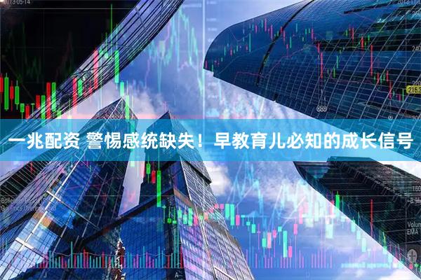 一兆配资 警惕感统缺失！早教育儿必知的成长信号