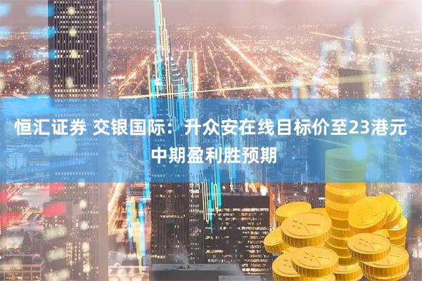 恒汇证券 交银国际：升众安在线目标价至23港元 中期盈利胜预期