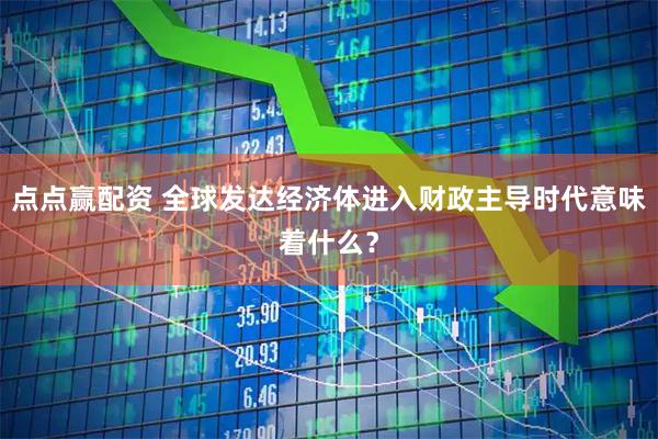 点点赢配资 全球发达经济体进入财政主导时代意味着什么？