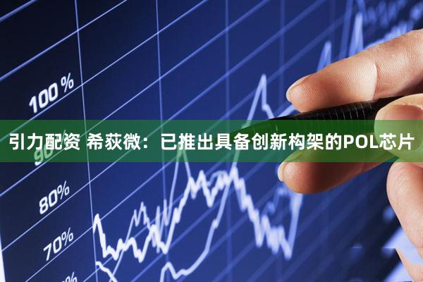 引力配资 希荻微：已推出具备创新构架的POL芯片