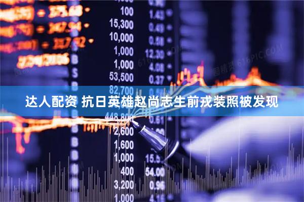 达人配资 抗日英雄赵尚志生前戎装照被发现