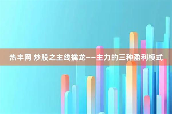 热丰网 炒股之主线擒龙——主力的三种盈利模式