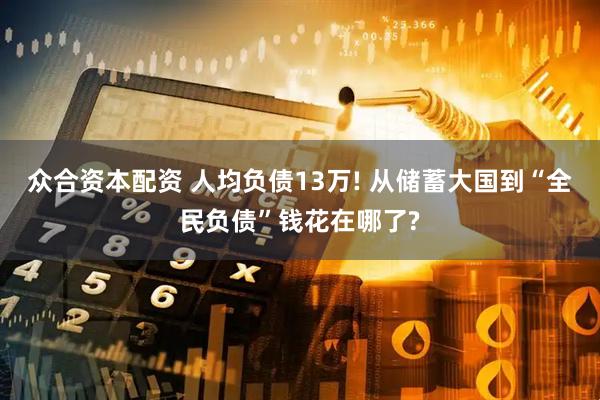 众合资本配资 人均负债13万! 从储蓄大国到“全民负债”钱花在哪了?