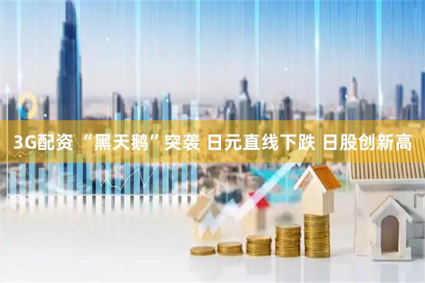 3G配资 “黑天鹅”突袭 日元直线下跌 日股创新高