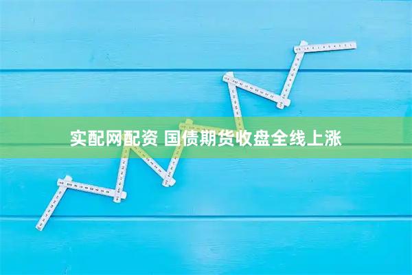 实配网配资 国债期货收盘全线上涨