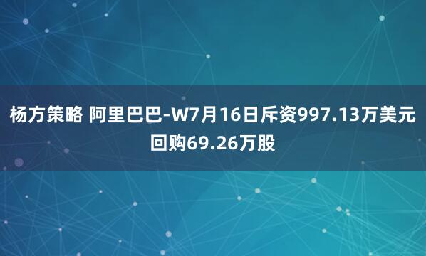 杨方策略 阿里巴巴-W7月16日斥资997.13万美元回购69.26万股