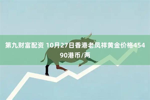 第九财富配资 10月27日香港老凤祥黄金价格45490港币/两