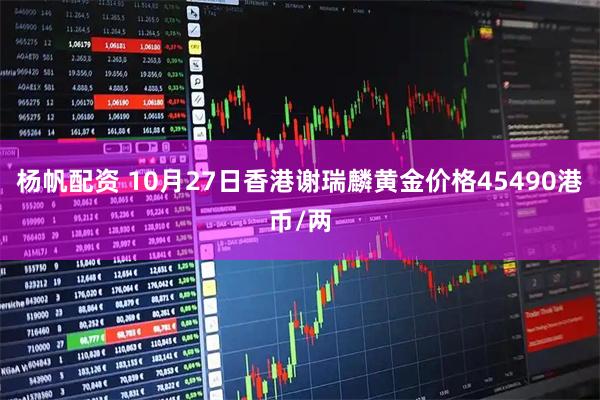杨帆配资 10月27日香港谢瑞麟黄金价格45490港币/两