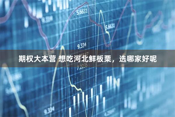 期权大本营 想吃河北鲜板栗，选哪家好呢